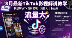 8月最新TikTok影视解说教学，新版解决TK目前困境，流量大，收益高-聊项目