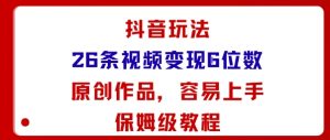 抖音玩法26条视频变现5位数，原创作品，小白可容易上手保姆级教程-聊项目