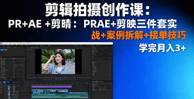剪辑拍摄创作课：PR+AE+剪映三件套实战+案例拆解+接单技巧，学完月入3+-聊项目