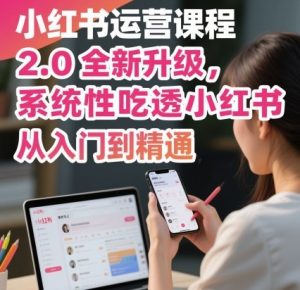 小红书运营课程2.0全新升级，从入门到精通，系统性吃透小红书-聊项目