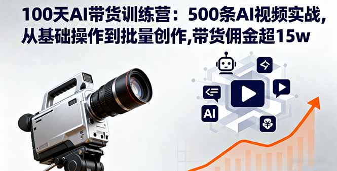 100天AI带货训练营：500条AI视频实战,从基础操作到批量创作,带货佣金超15w-聊项目