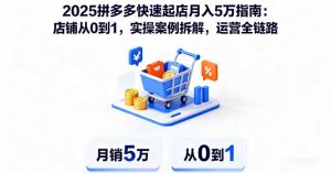 2025拼多多快速起店月入5万指南：店铺从0到1，实操案例拆解，运营全链路-聊项目