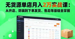 无货源单店月入2万实战课：从开店、防骗到下单发货、售后等基础全掌握-聊项目