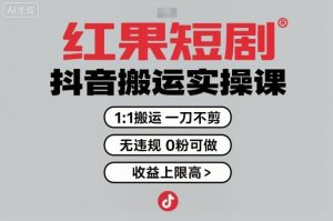 红果短剧拉新之抖音搬运实操课,1:1搬运,一刀不剪,无违规,0粉可做,收益上限高-聊项目