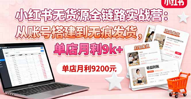 小红书无货源全链路实战营：从账号搭建到无痕发货，单店月利9k+-聊项目
