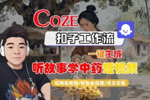 Coze扣子智能体工作流一键生成“听故事学中药“短视频，全流程保姆级教学-聊项目