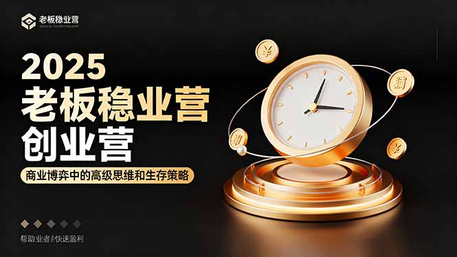 2025老板稳赚创业营：商业博弈中高级思维和生存策略，帮助创业者快速盈利-聊项目