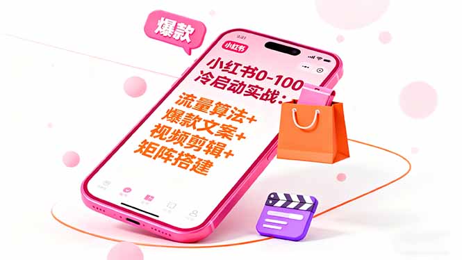 小红书0-100冷启动实战：流量算法+爆款选品+爆款文案+视频剪辑+矩阵搭建-聊项目