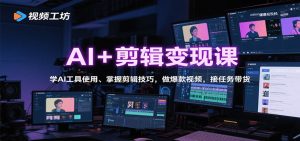 AI+剪辑变现课:学AI工具使用、掌握剪辑技巧,做爆款视频,接任务带货-聊项目