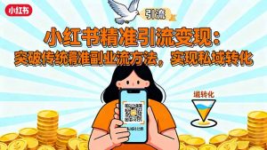 小红书精准引流变现：突破传统副业思维，掌握精准引流方法，实现私域转化-聊项目