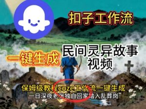 Coze扣子工作流一键生成民间灵异故事视频,保姆级教程搭建教学-聊项目