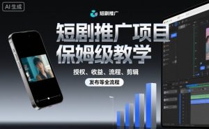 短剧推广项目保姆级教学，授权、收益、流程、剪辑，发布等全流程-聊项目