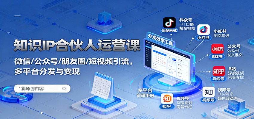 知识IP合伙人运营课：微信/公众号/朋友圈/短视频引流，多平台分发与变现-聊项目