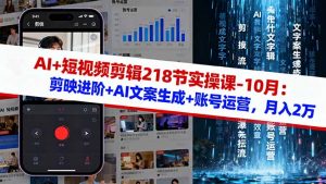 AI+短视频剪辑218节实操课-10月：剪映进阶+AI文案生成+账号运营，月入2万-聊项目