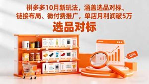 拼多多10月新玩法，涵盖选品对标、链接布局、微付费推广，单店月利润破5万-聊项目