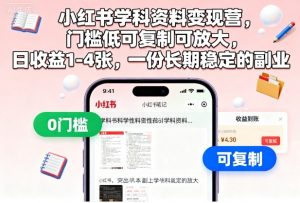 小红书学科资料变现营,门槛低可复制可放大,日收益1-4张,一份长期稳定的副业-聊项目