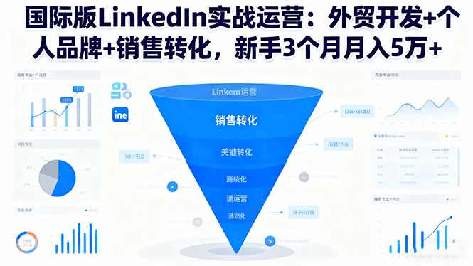 国际版LinkedIn实战运营：外贸开发+个人品牌+销售转化，新手3个月月入5万+-聊项目