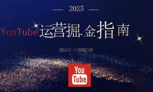 2025油管YouTuBe运营掘金指南，全方位帮你从零搭建油管运营体系-聊项目