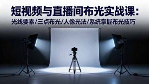 短视频与直播间布光实战课：光线要素/三点布光/人像光法/系统掌握布光技巧-聊项目