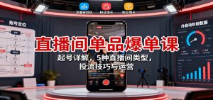 直播间单品爆单课：起号详解，5种直播间类型，投流技巧与运营-聊项目
