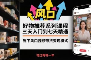 好物推荐系列课程,三天入门到七天精通,当下风口视频带货变现模式-聊项目