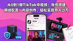 从0到1做TikTok中视频：账号搭建、网络配置、内容创作，轻松实现月入过万-聊项目
