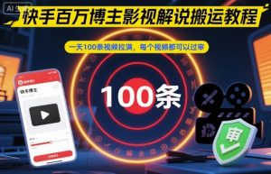 快手百万博主影视解说搬运教程,一天100条视频拉满,每个视频都可以过审-聊项目