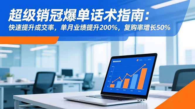 超级销冠爆单话术指南：快速提升成交率，单月业绩提升200%，复购率增长50%-聊项目