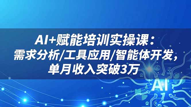 AI+赋能培训实操课：需求分析/工具应用/智能体开发，单月收入突破3万-聊项目