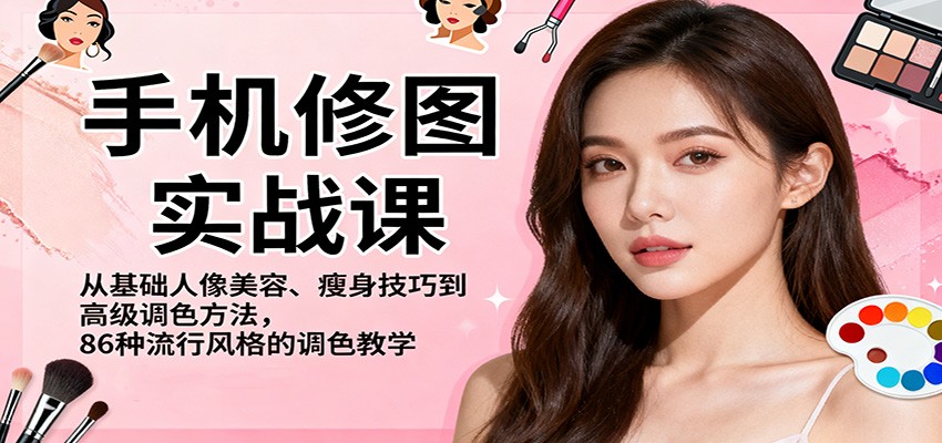 手机修图实战课，从基础人像美容、瘦身技巧到高级调色方法，86种流行风格的调色教学-聊项目