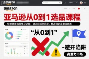 亚马逊从0到1选品课程，快速掌握选品核心逻辑，避开同质化陷阱，精准锁定高潜力市场-聊项目