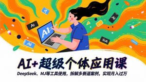 AI+超级个体应用课，DeepSeek,MJ等工具使用,拆解多赛道案例，实现月入过万-聊项目