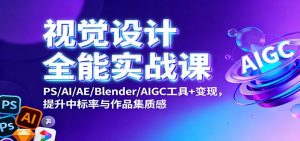 视觉设计全能实战课：PS/AI/AE/Blender/AIGC工具+变现，提升中标率与作品集质感-聊项目