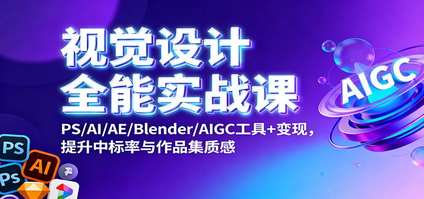 视觉设计全能实战课：PS/AI/AE/Blender/AIGC工具+变现，提升中标率与作品集质感-聊项目