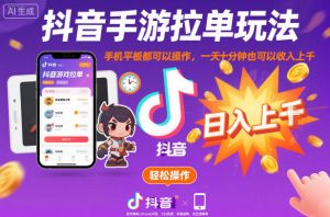抖音手游拉单玩法，手机平板都可以操作，一天十分钟也可以收入上K【揭秘】-聊项目