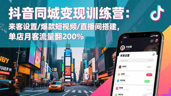 抖音同城变现训练营：来客设置/爆款短视频/直播间搭建,单店月客流量翻200%-聊项目
