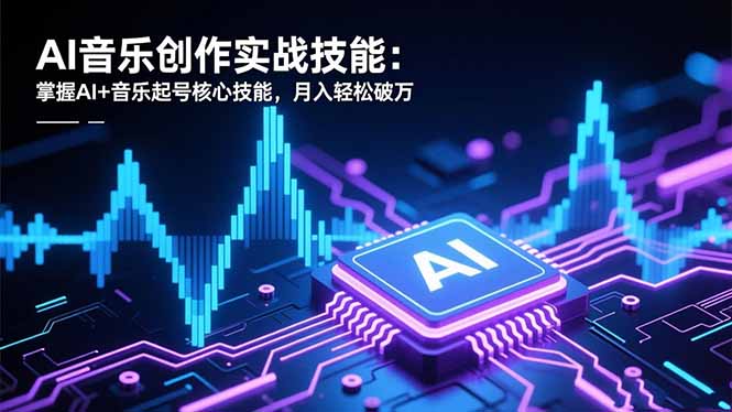 AI音乐创作实战技能：掌握AI+音乐起号核心技能，月入轻松破万-聊项目