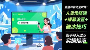 直播冷启动全攻略:人货场搭建+绿幕设置+破冰技巧,新手月入过万实操指南-聊项目