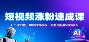 短视频涨粉速成课：AI二次创作，爆款拉流模板，零基础轻松涨粉破万-聊项目