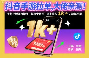 抖音手游拉单，大佬亲测！手机平板即可操作，每日十分钟，稳定收入1k+，简单粗暴【揭秘】-聊项目