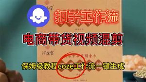 电商带货视频一键混剪，保姆级都系COZE工作流一键生成-聊项目