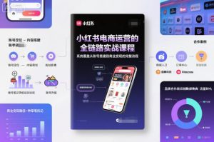 小红书电商运营的全链路实战课程,系统覆盖从账号搭建到商业变现的完整流程-聊项目