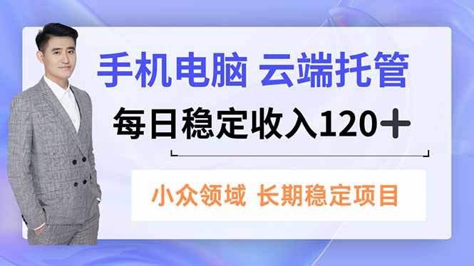 手机、电脑云端托管，每日稳定收入120+，小众领域长期稳定-聊项目