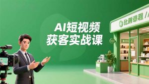 AI短视频获客实战课,数字人创作、实体行业应用、精准引流,30天获取客源月入6万+-聊项目