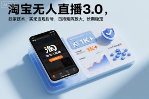 淘宝无人直播3.0,独家技术,实无违规封号,日收益1k+,支持矩阵放大,长期稳定【揭秘】-聊项目