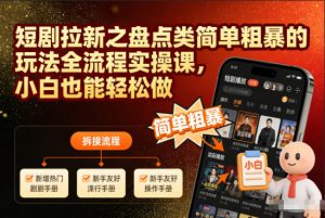 短剧拉新之盘点类简单粗暴的玩法全流程实操课,小白也能轻松做-聊项目