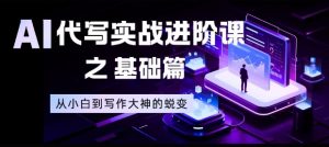 AI代写实战进阶课之基础篇，从小白到写作大神的蜕变【揭秘】-聊项目