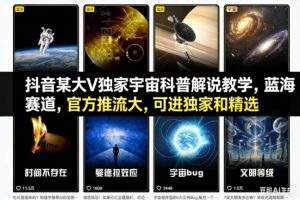 抖音某大V独家宇宙科普解说教学，蓝海赛道，官方推流大，可进独家和精选-聊项目