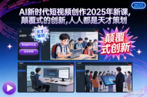 AI新时代短视频创作2025年新课，颠覆式的创新，人人都是天才策划-聊项目