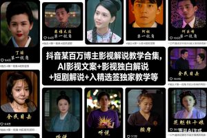 抖音某百万博主影视解说教学合集，AI影视文案+影视独白解说+短剧解说+入精选签独家教学等-聊项目
